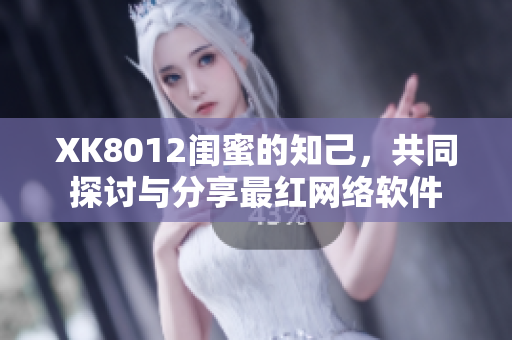 XK8012闺蜜的知己，共同探讨与分享最红网络软件