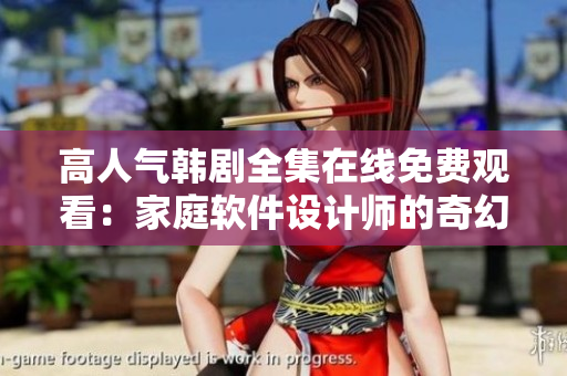 高人气韩剧全集在线免费观看：家庭软件设计师的奇幻生活