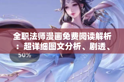 全职法师漫画免费阅读解析：超详细图文分析、剧透、热门评论
