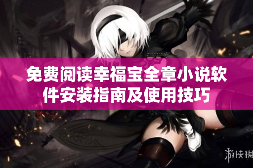 免费阅读幸福宝全章小说软件安装指南及使用技巧