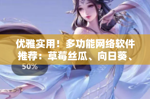 优雅实用！多功能网络软件推荐：草莓丝瓜、向日葵、秋葵和茄子调研分析