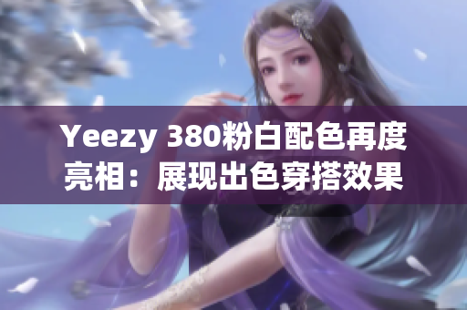 Yeezy 380粉白配色再度亮相：展现出色穿搭效果