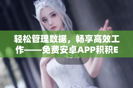 轻松管理数据，畅享高效工作——免费安卓APP积积Excel重磅出击