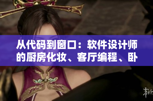 从代码到窗口：软件设计师的厨房化妆、客厅编程、卧室调试。