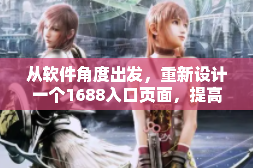 从软件角度出发，重新设计一个1688入口页面，提高用户体验和产品效率。