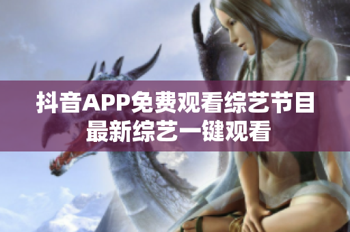 抖音APP免费观看综艺节目 最新综艺一键观看