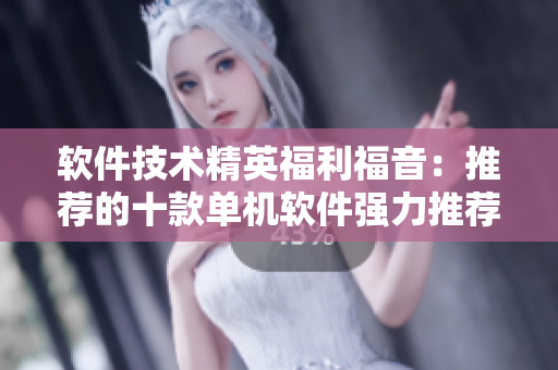软件技术精英福利福音：推荐的十款单机软件强力推荐
