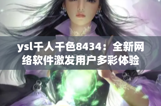 ysl千人千色8434：全新网络软件激发用户多彩体验