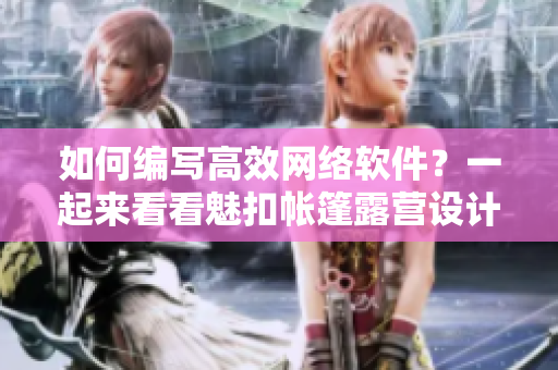 如何编写高效网络软件？一起来看看魅扣帐篷露营设计的优秀灵感!
