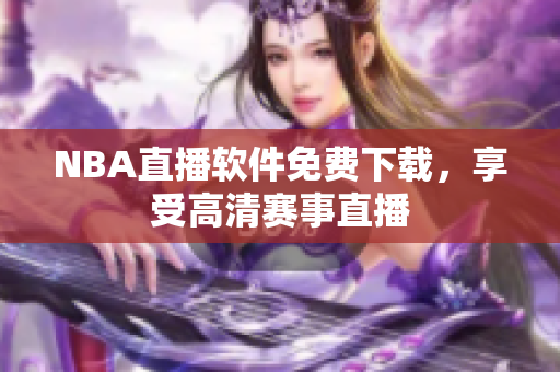 NBA直播软件免费下载，享受高清赛事直播