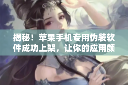 揭秘！苹果手机专用伪装软件成功上架，让你的应用颜色焕然一新