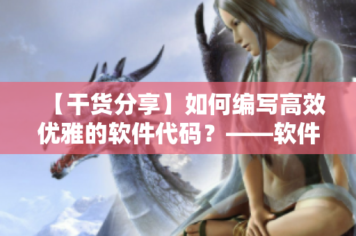 【干货分享】如何编写高效优雅的软件代码？——软件编辑分享经验