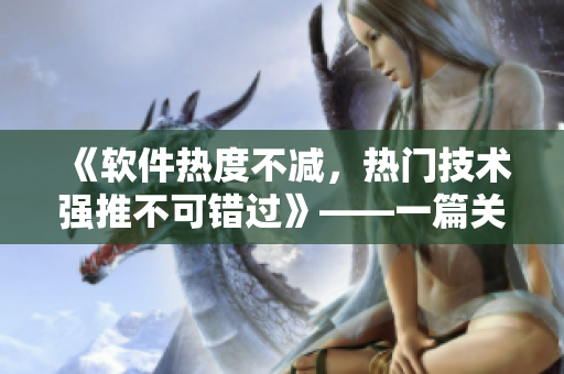 《软件热度不减，热门技术强推不可错过》——一篇关于网络软件的推荐文章