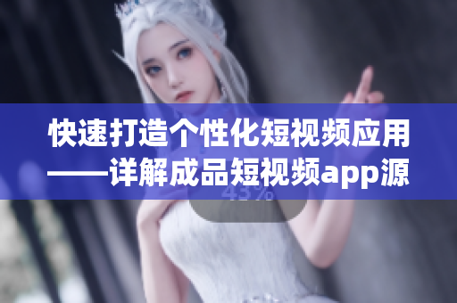 快速打造个性化短视频应用——详解成品短视频app源码的优越性