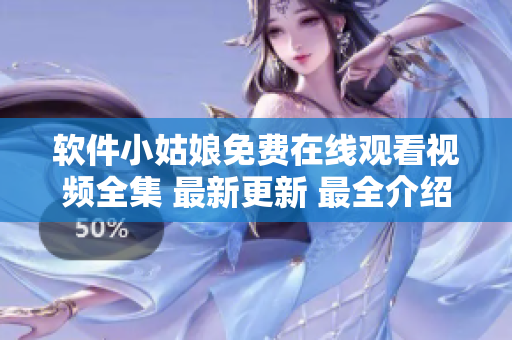 软件小姑娘免费在线观看视频全集 最新更新 最全介绍