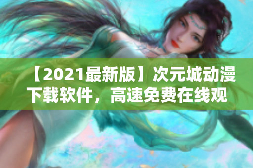 【2021最新版】次元城动漫下载软件，高速免费在线观看！