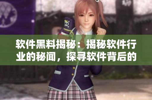 软件黑料揭秘：揭秘软件行业的秘闻，探寻软件背后的故事