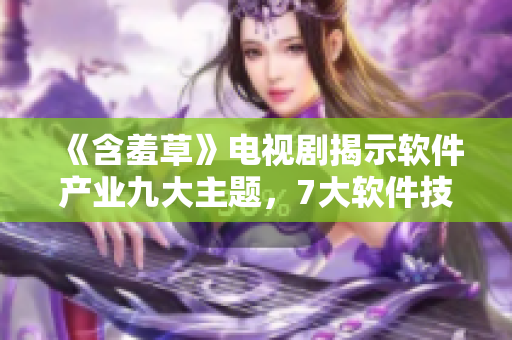 《含羞草》电视剧揭示软件产业九大主题，7大软件技能深度解析