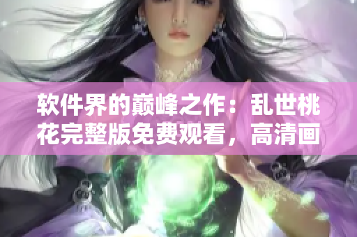 软件界的巅峰之作：乱世桃花完整版免费观看，高清画质震撼呈现