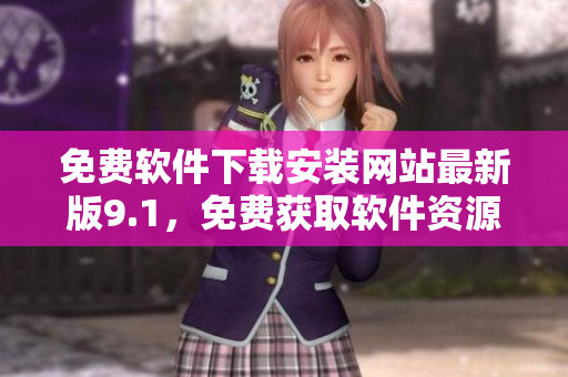免费软件下载安装网站最新版9.1，免费获取软件资源