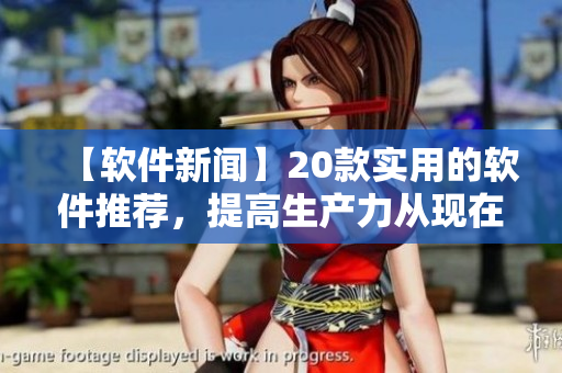【软件新闻】20款实用的软件推荐，提高生产力从现在开始！