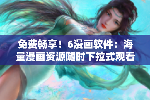 免费畅享！6漫画软件：海量漫画资源随时下拉式观看。