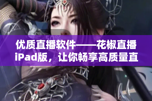 优质直播软件——花椒直播iPad版，让你畅享高质量直播！