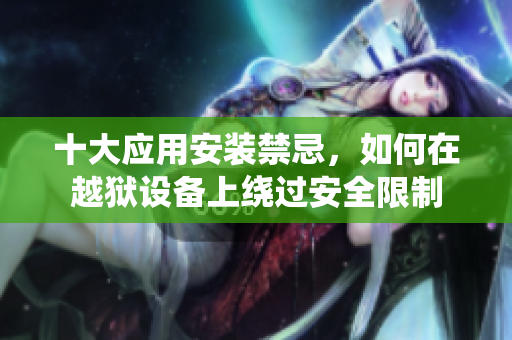 十大应用安装禁忌，如何在越狱设备上绕过安全限制