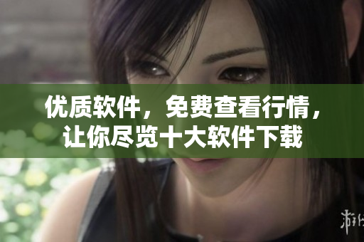 优质软件，免费查看行情，让你尽览十大软件下载