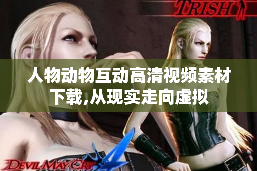 人物动物互动高清视频素材下载,从现实走向虚拟