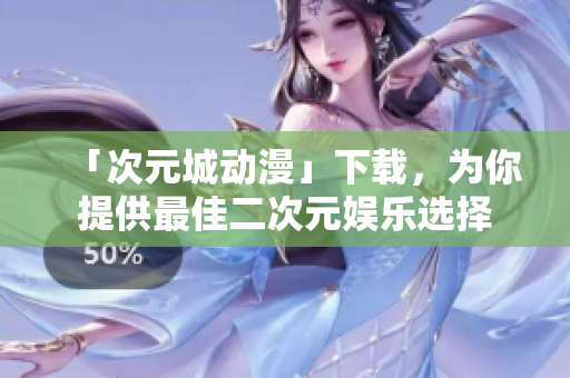 「次元城动漫」下载，为你提供最佳二次元娱乐选择