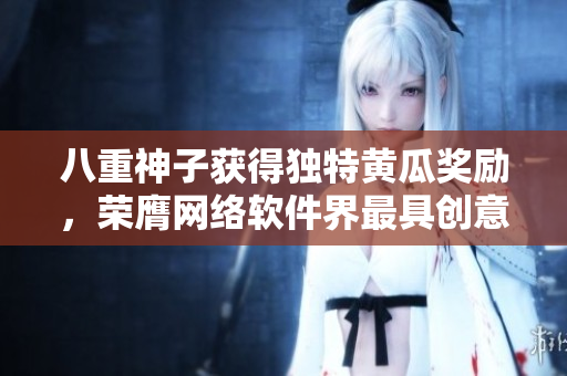 八重神子获得独特黄瓜奖励，荣膺网络软件界最具创意作者称号