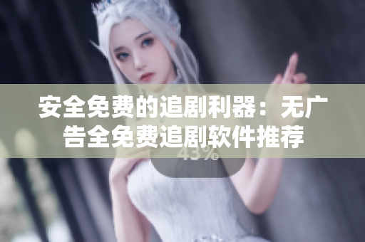 安全免费的追剧利器：无广告全免费追剧软件推荐