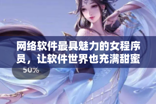 网络软件最具魅力的女程序员，让软件世界也充满甜蜜与惊艳