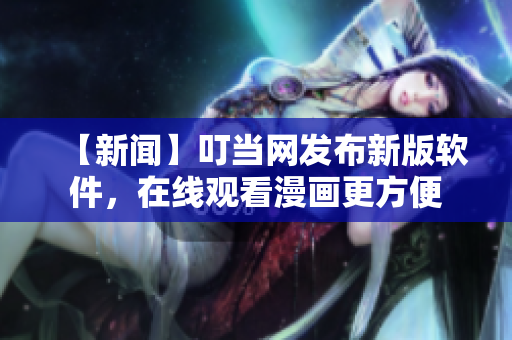 【新闻】叮当网发布新版软件，在线观看漫画更方便