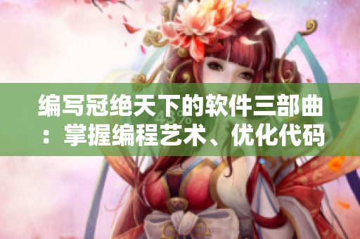 编写冠绝天下的软件三部曲：掌握编程艺术、优化代码之道、挑战复杂算法
