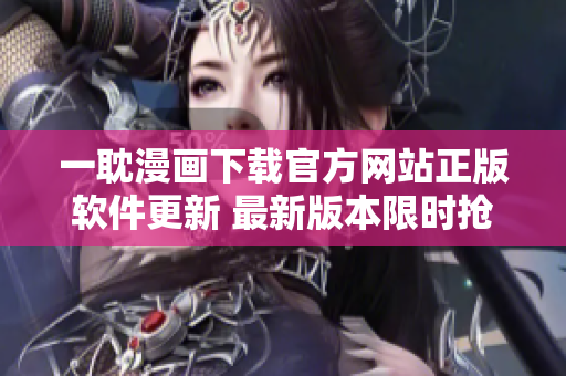一耽漫画下载官方网站正版软件更新 最新版本限时抢购特惠优惠