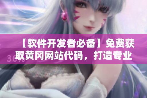 【软件开发者必备】免费获取黄冈网站代码，打造专业软件网站