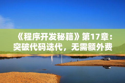 《程序开发秘籍》第17章：突破代码迭代，无需额外费用