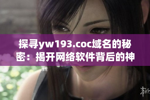 探寻yw193.coc域名的秘密：揭开网络软件背后的神秘面纱