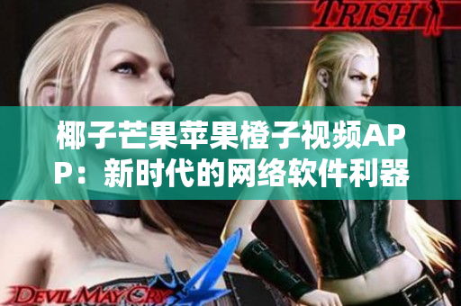 椰子芒果苹果橙子视频APP：新时代的网络软件利器