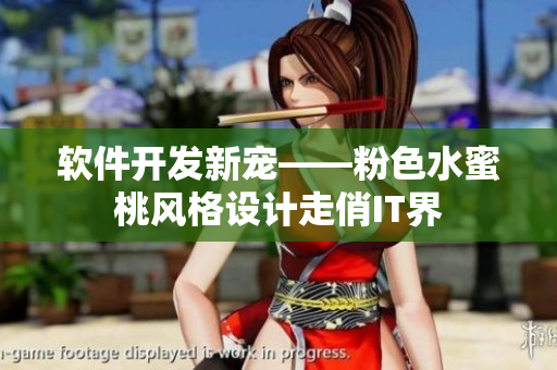 软件开发新宠——粉色水蜜桃风格设计走俏IT界