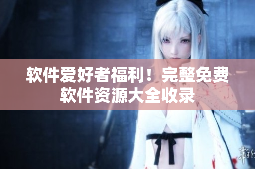软件爱好者福利！完整免费软件资源大全收录