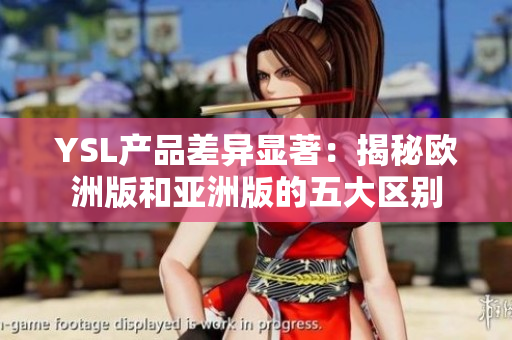 YSL产品差异显著：揭秘欧洲版和亚洲版的五大区别