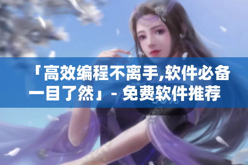「高效编程不离手,软件必备一目了然」- 免费软件推荐大全