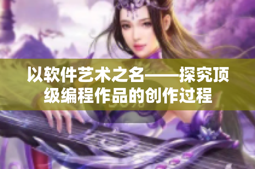 以软件艺术之名——探究顶级编程作品的创作过程