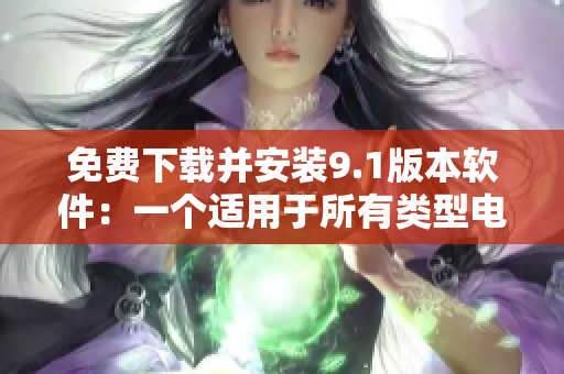 免费下载并安装9.1版本软件：一个适用于所有类型电脑的高效工具