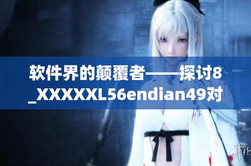 软件界的颠覆者——探讨8_XXXXXL56endian49对软件创新的贡献