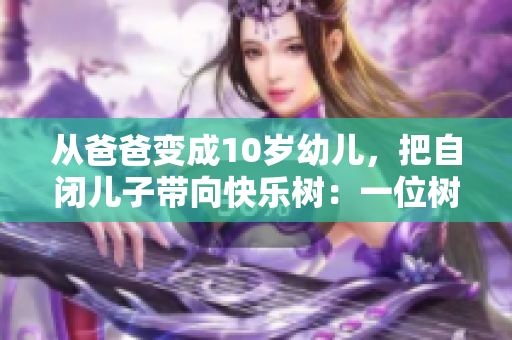从爸爸变成10岁幼儿，把自闭儿子带向快乐树：一位树小学生的温馨故事