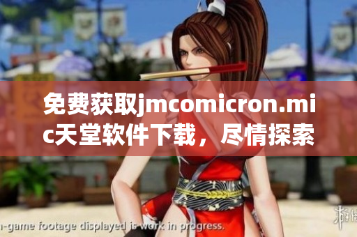 免费获取jmcomicron.mic天堂软件下载，尽情探索网络软件世界!